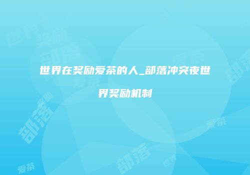 世界在奖励爱茶的人_部落冲突夜世界奖励机制