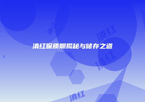 滇红保质期揭秘与储存之道