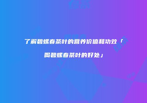 了解碧螺春茶叶的营养价值和功效「喝碧螺春茶叶的好处」