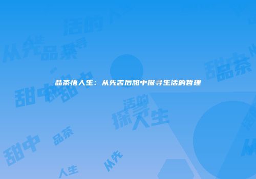 品茶悟人生：从先苦后甜中探寻生活的哲理