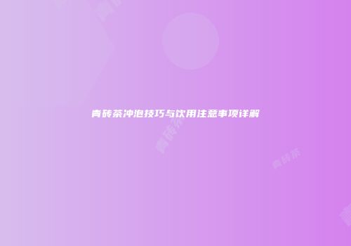 青砖茶冲泡技巧与饮用注意事项详解