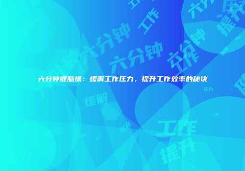 六分钟健脑操：缓解工作压力，提升工作效率的秘诀