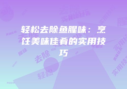 轻松去除鱼腥味：烹饪美味佳肴的实用技巧