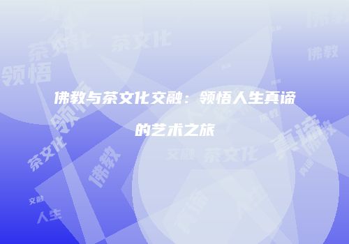 佛教与茶文化交融：领悟人生真谛的艺术之旅