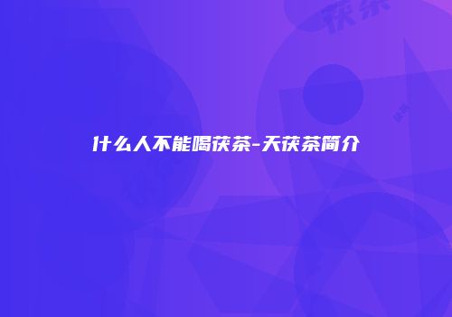 什么人不能喝茯茶-天茯茶简介