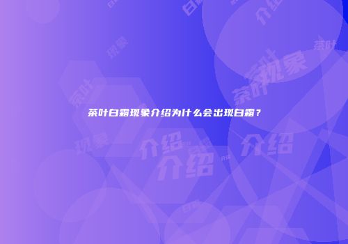 茶叶白霜现象介绍为什么会出现白霜？