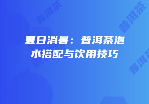 夏日消暑：普洱茶泡水搭配与饮用技巧