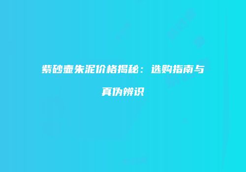 紫砂壶朱泥价格揭秘：选购指南与真伪辨识