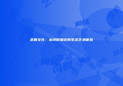 茶香文化：从词赋描绘到生活艺术体验