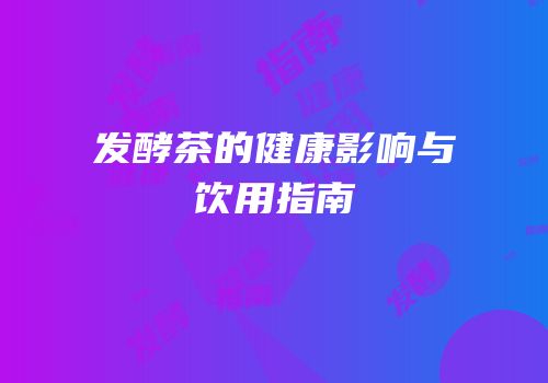 发酵茶的健康影响与饮用指南