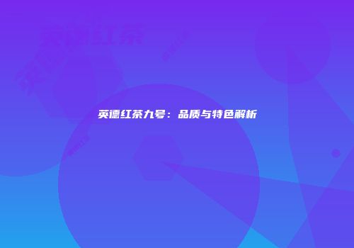 英德红茶九号：品质与特色解析