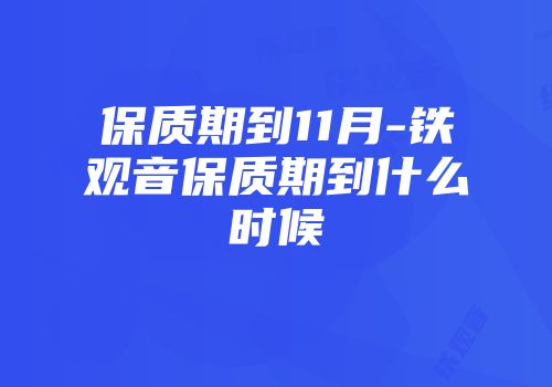 保质期到11月-铁观音保质期到什么时候
