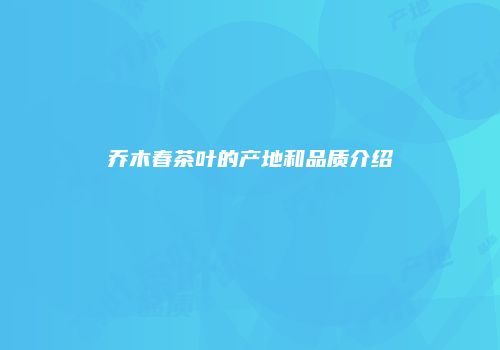 乔木春茶叶的产地和品质介绍