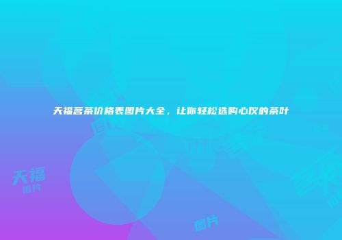 天福茗茶价格表图片大全，让你轻松选购心仪的茶叶