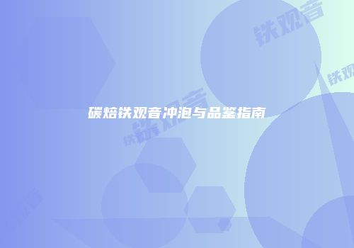 碳焙铁观音冲泡与品鉴指南