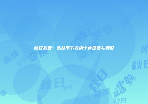 秋日茶香：品味季节变换中的温馨与美好
