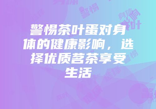 警惕茶叶蛋对身体的健康影响，选择优质茗茶享受生活