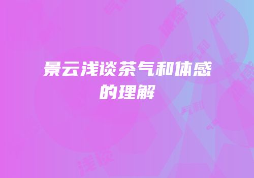 景云浅谈茶气和体感的理解