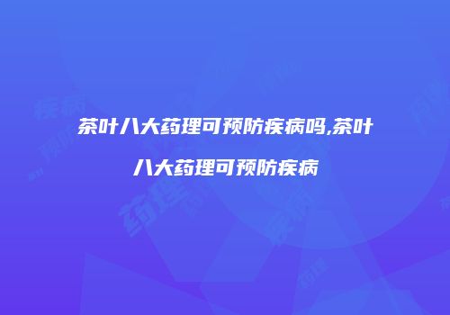 茶叶八大药理可预防疾病吗,茶叶八大药理可预防疾病
