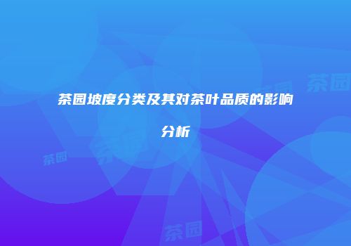 茶园坡度分类及其对茶叶品质的影响分析
