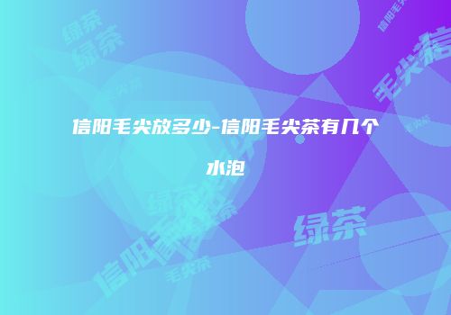 信阳毛尖放多少-信阳毛尖茶有几个水泡