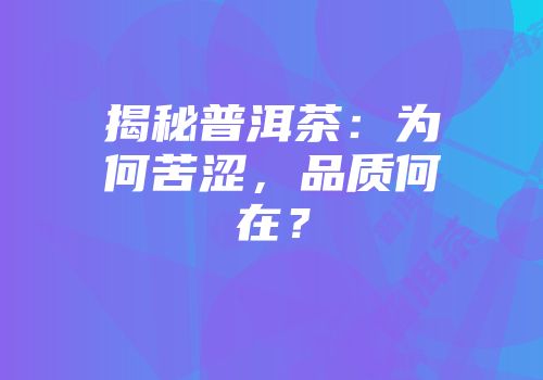 揭秘普洱茶：为何苦涩，品质何在？