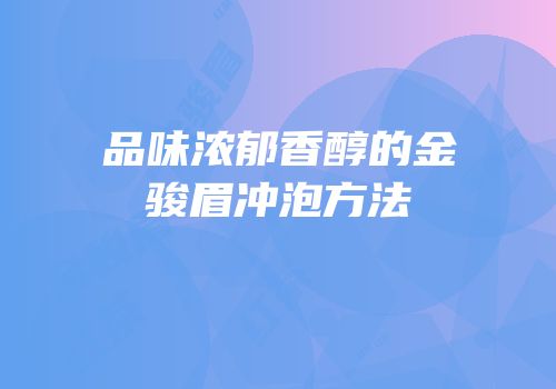 品味浓郁香醇的金骏眉冲泡方法