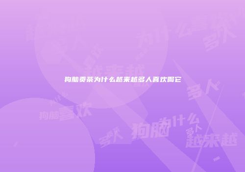 狗脑贡茶为什么越来越多人喜欢喝它