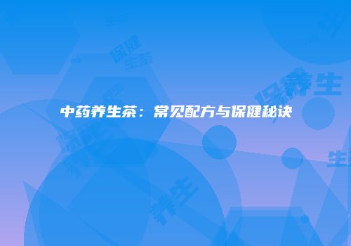 中药养生茶：常见配方与保健秘诀