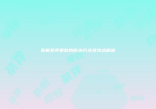 茶树茶芽瘿蚊的防治方法及特点解析