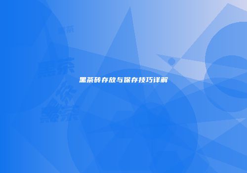 黑茶砖存放与保存技巧详解