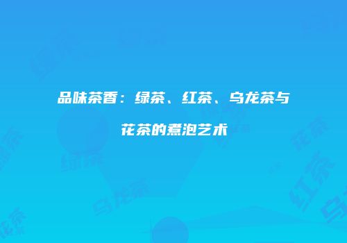 品味茶香：绿茶、红茶、乌龙茶与花茶的煮泡艺术
