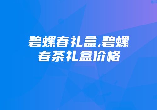 碧螺春礼盒,碧螺春茶礼盒价格