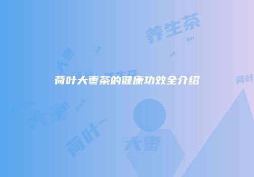 荷叶大枣茶的健康功效全介绍