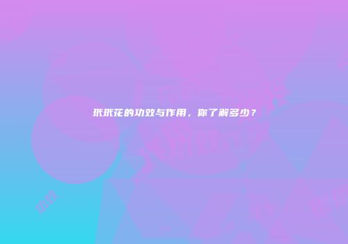 玳玳花的功效与作用，你了解多少？