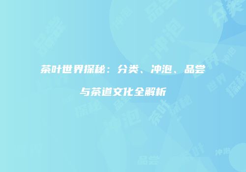 茶叶世界探秘：分类、冲泡、品尝与茶道文化全解析