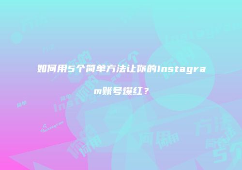 如何用5个简单方法让你的Instagram账号爆红？
