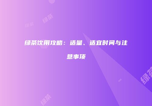 绿茶饮用攻略：适量、适宜时间与注意事项