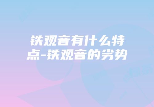 铁观音有什么特点-铁观音的劣势