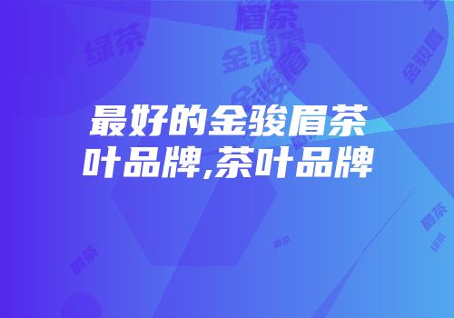 最好的金骏眉茶叶品牌,茶叶品牌