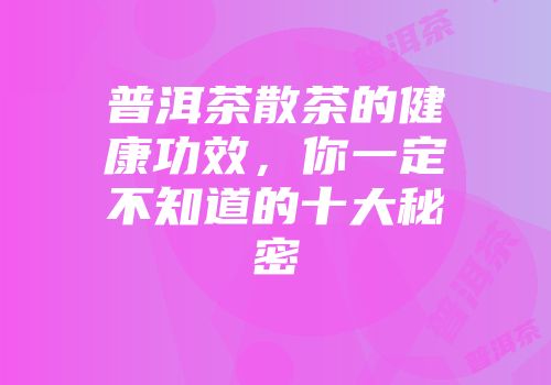 普洱茶散茶的健康功效，你一定不知道的十大秘密