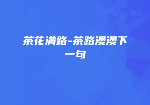 茶花满路-茶路漫漫下一句
