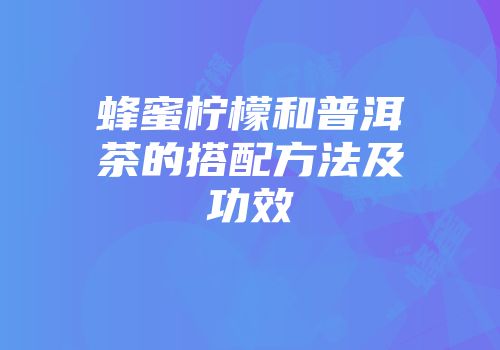蜂蜜柠檬和普洱茶的搭配方法及功效