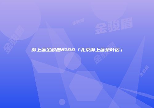 御上茗金骏眉6100「北京御上茗茶叶店」