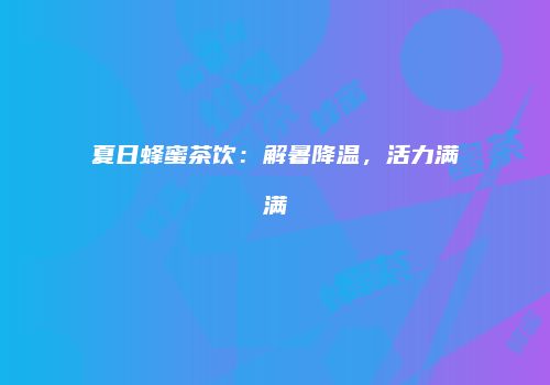 夏日蜂蜜茶饮：解暑降温，活力满满