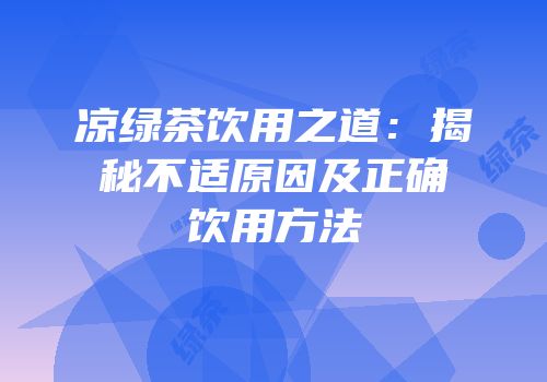 凉绿茶饮用之道：揭秘不适原因及正确饮用方法