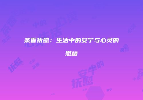茶香抚慰：生活中的安宁与心灵的慰藉