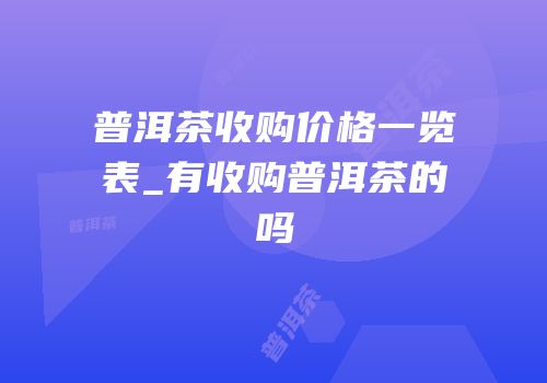 普洱茶收购价格一览表_有收购普洱茶的吗