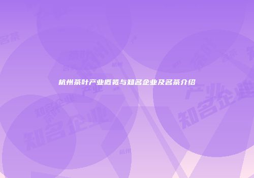 杭州茶叶产业概览与知名企业及名茶介绍