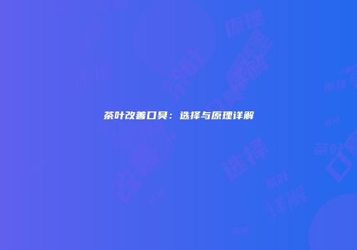 茶叶改善口臭：选择与原理详解